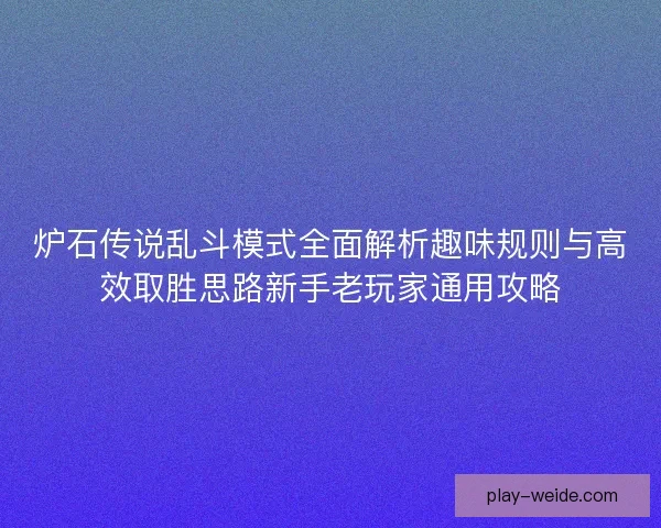 炉石传说乱斗模式全面解析趣味规则与高效取胜思路新手老玩家通用攻略