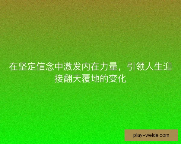 在坚定信念中激发内在力量，引领人生迎接翻天覆地的变化